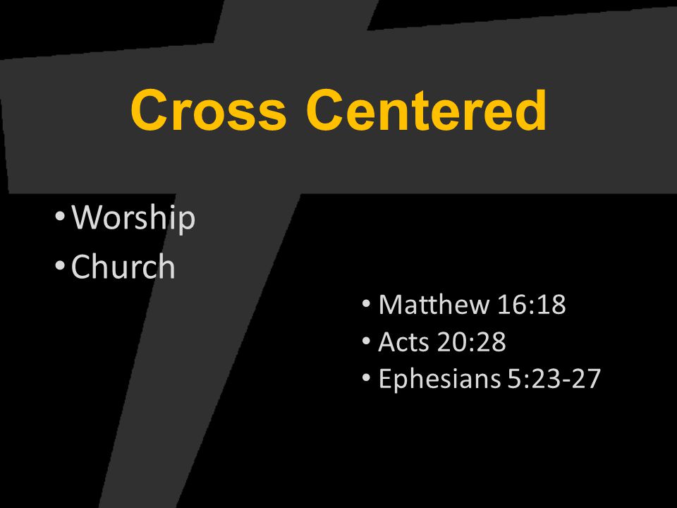 Cross Centered Worship Church Matthew 16:18 Acts 20:28 Ephesians 5:23-27