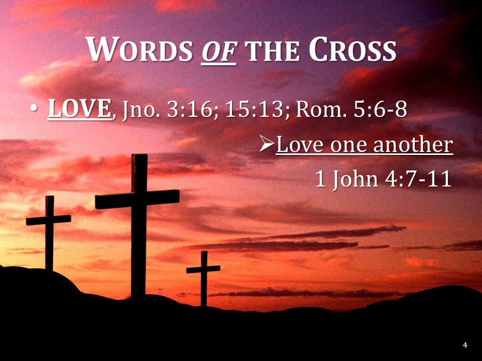 W ORDS OF THE C ROSS LOVE, Jno. 3:16; 15:13; Rom.