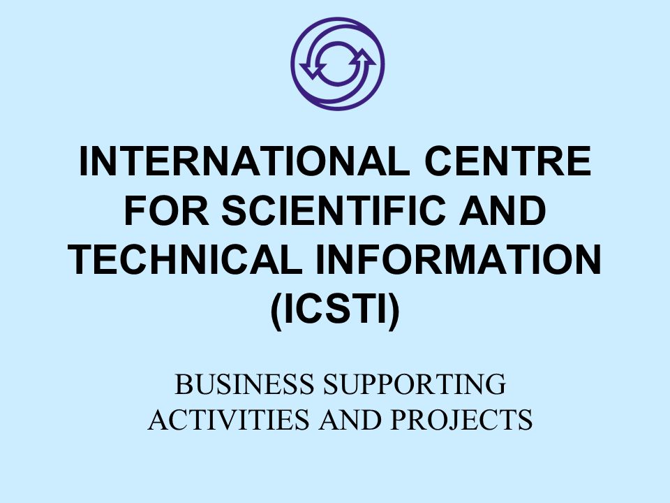 INTERNATIONAL CENTRE FOR SCIENTIFIC AND TECHNICAL INFORMATION (ICSTI) BUSINESS SUPPORTING ACTIVITIES AND PROJECTS