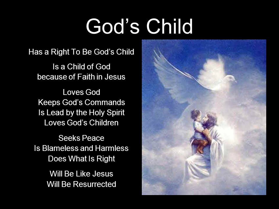 God’s Child Has a Right To Be God’s Child Is a Child of God because of Faith in Jesus Loves God Keeps God’s Commands Is Lead by the Holy Spirit Loves God’s Children Seeks Peace Is Blameless and Harmless Does What Is Right Will Be Like Jesus Will Be Resurrected