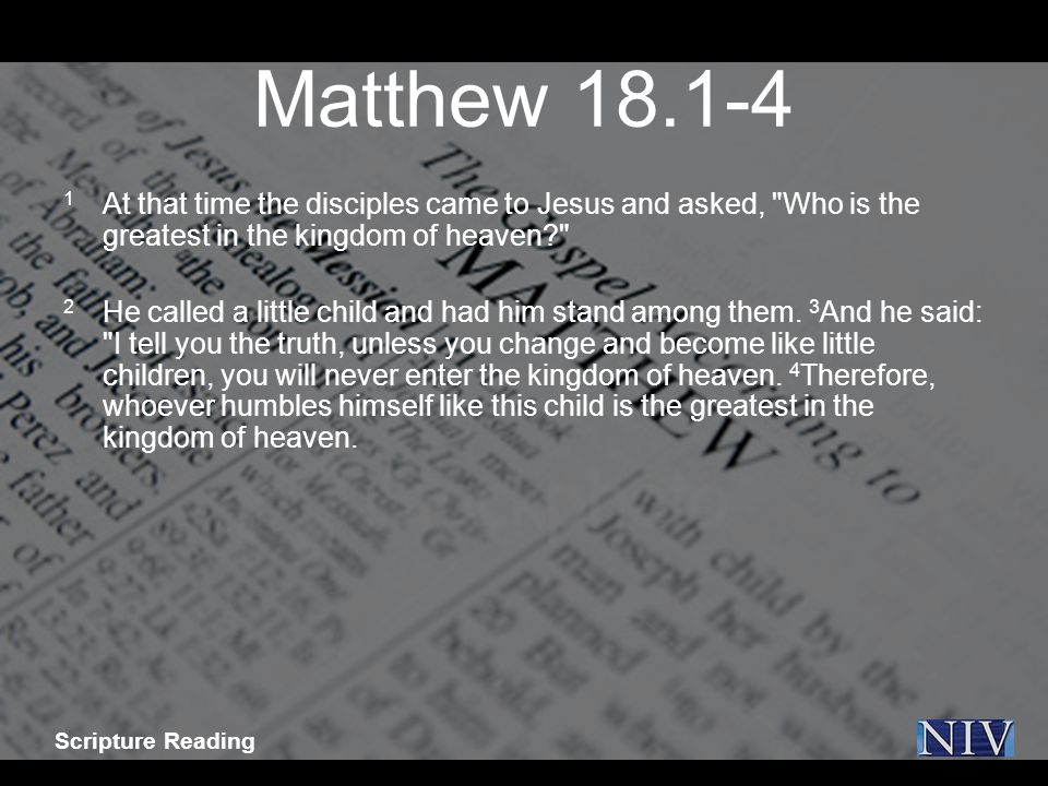 Matthew At that time the disciples came to Jesus and asked, Who is the greatest in the kingdom of heaven 2 He called a little child and had him stand among them.