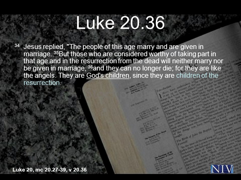Luke Jesus replied, The people of this age marry and are given in marriage.