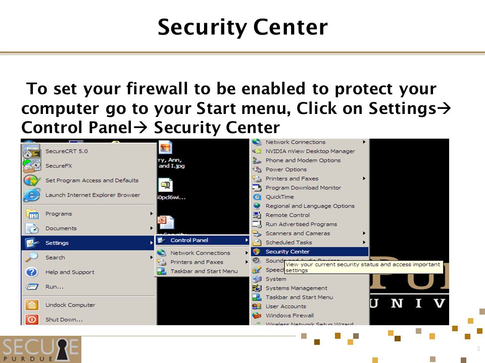 3 Security Center To set your firewall to be enabled to protect your computer go to your Start menu, Click on Settings  Control Panel  Security Center