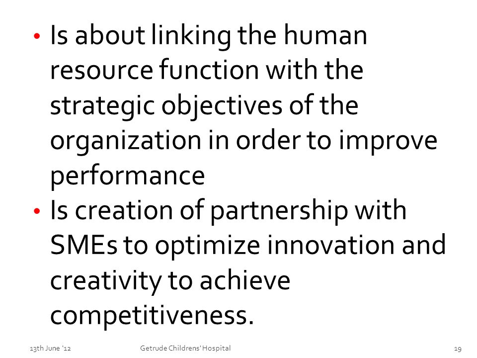 Is about linking the human resource function with the strategic objectives of the organization in order to improve performance Is creation of partnership with SMEs to optimize innovation and creativity to achieve competitiveness.