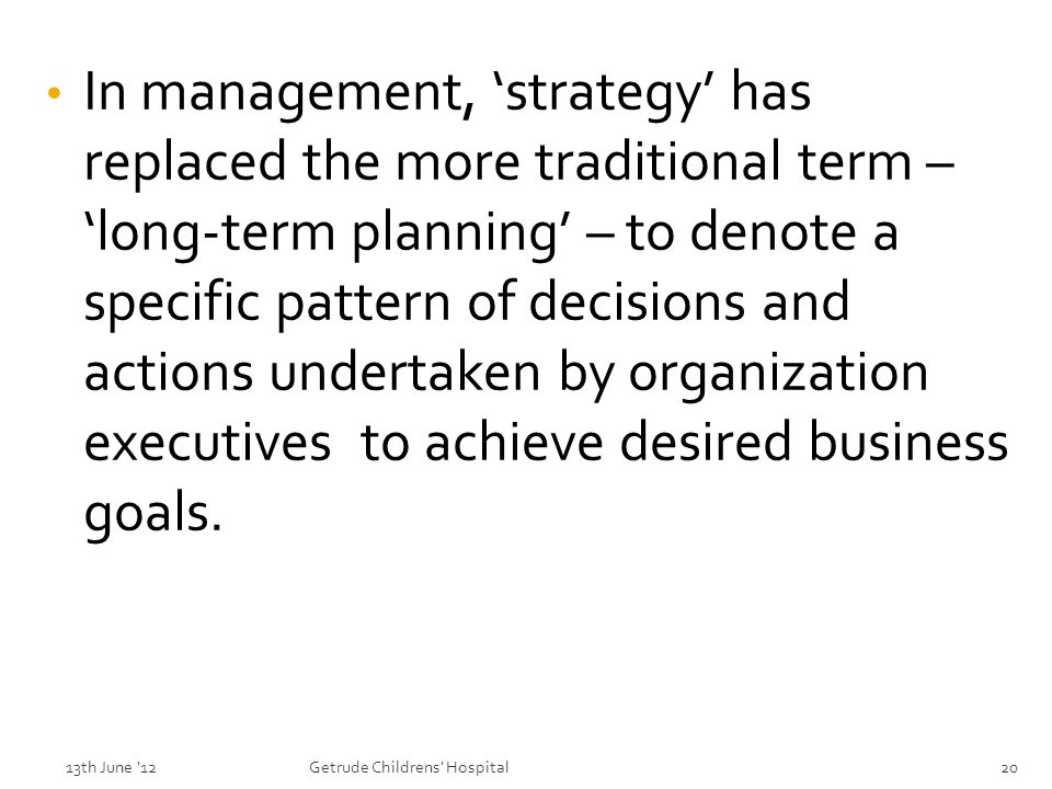 In management, ‘strategy’ has replaced the more traditional term – ‘long-term planning’ – to denote a specific pattern of decisions and actions undertaken by organization executives to achieve desired business goals.