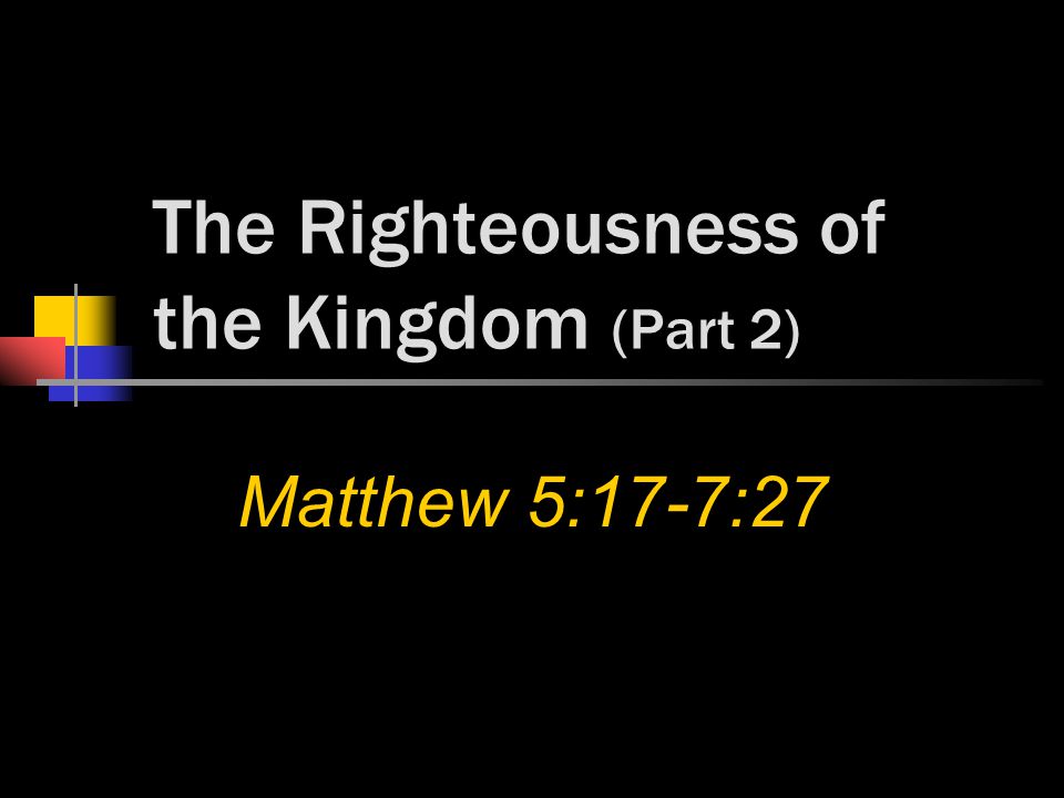 The Righteousness of the Kingdom (Part 2) Matthew 5:17-7:27
