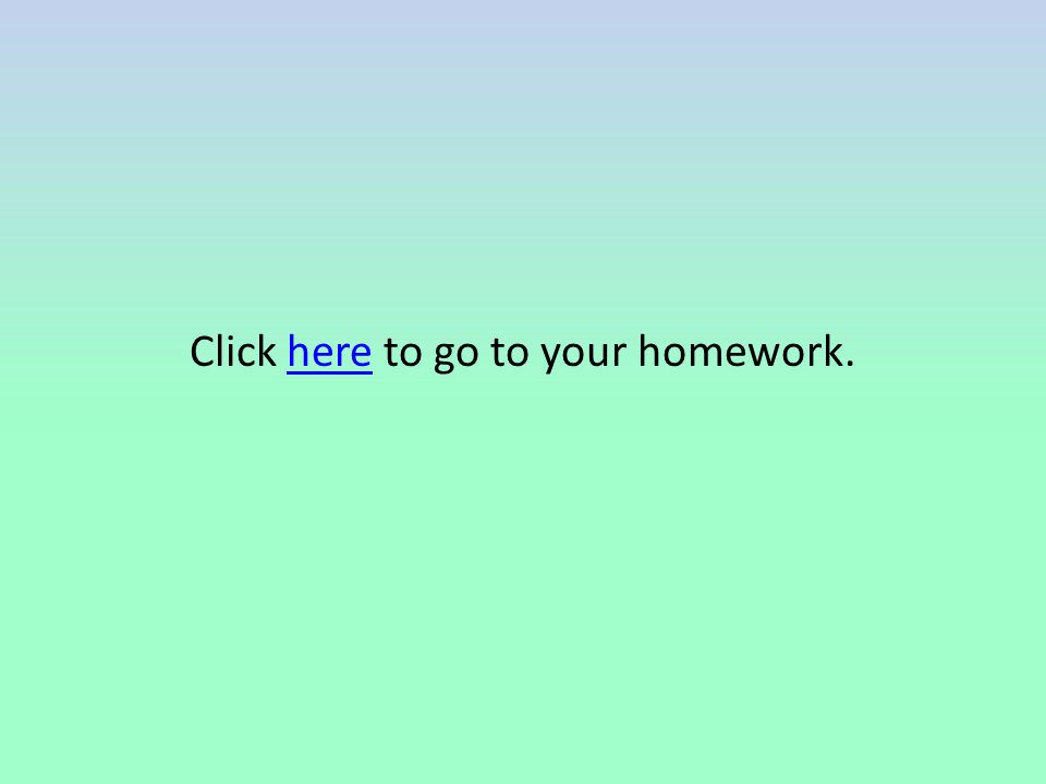 Click here to go to your homework.here
