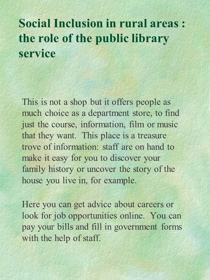 Social Inclusion in rural areas : the role of the public library service This is not a shop but it offers people as much choice as a department store, to find just the course, information, film or music that they want.