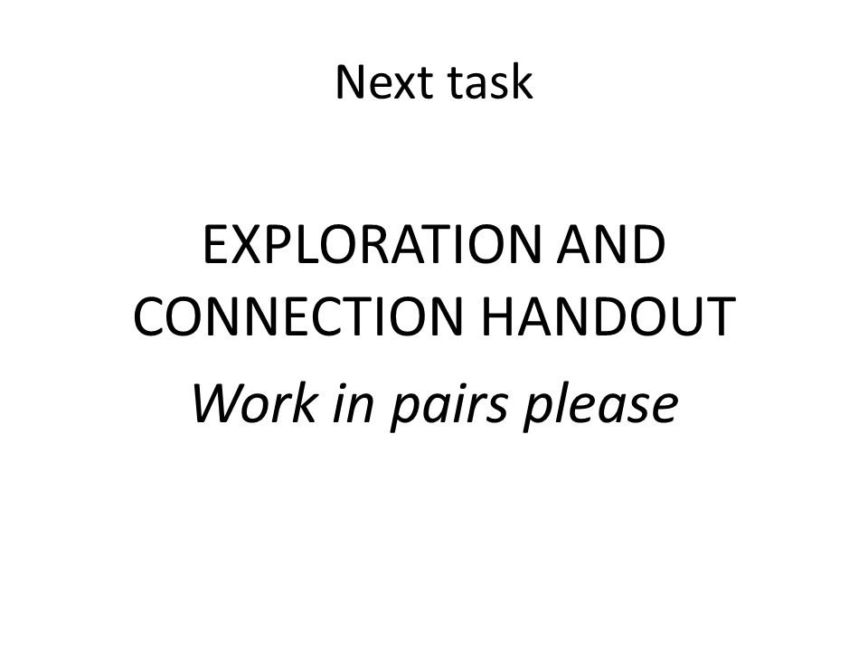 Next task EXPLORATION AND CONNECTION HANDOUT Work in pairs please