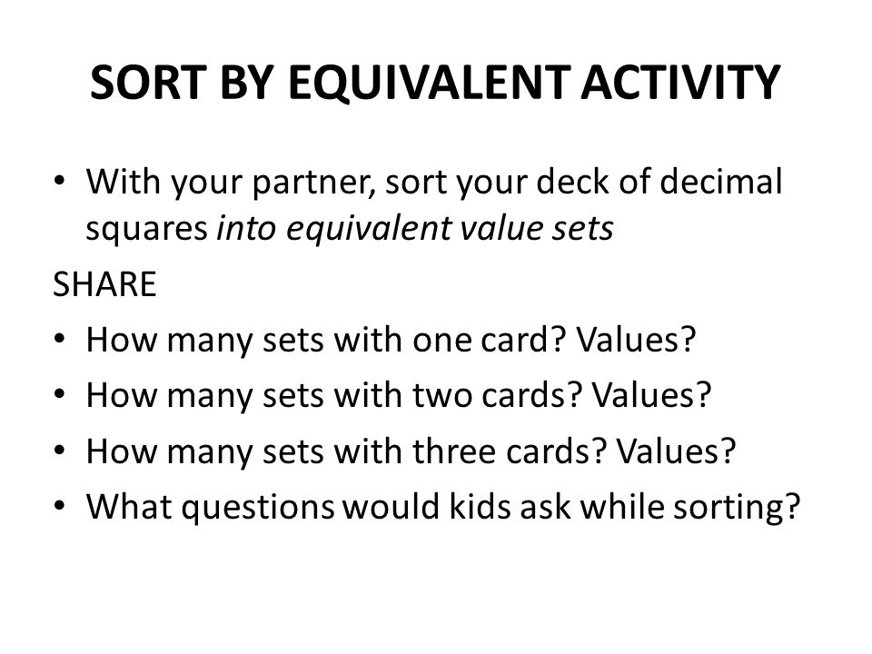 SORT BY EQUIVALENT ACTIVITY With your partner, sort your deck of decimal squares into equivalent value sets SHARE How many sets with one card.