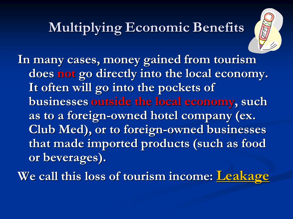 Multiplying Economic Benefits In many cases, money gained from tourism does not go directly into the local economy.