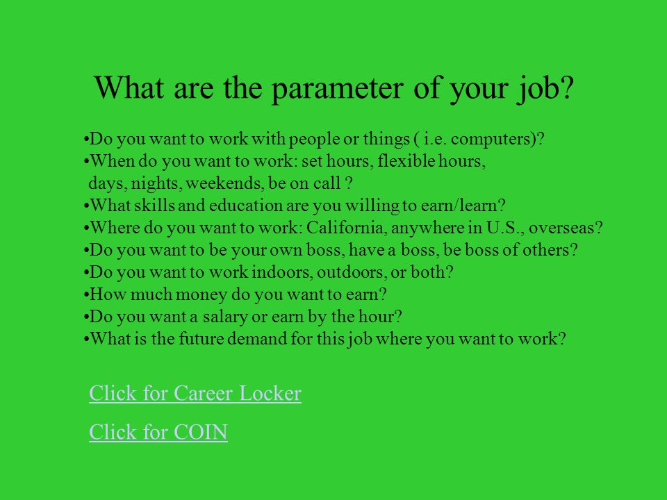 What are the parameter of your job. Do you want to work with people or things ( i.e.