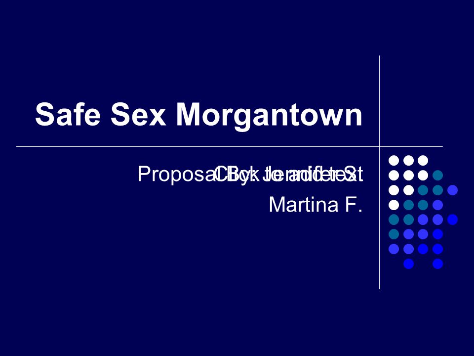 Click to add text Safe Sex Morgantown Proposal By: Jennifer S. Martina F.
