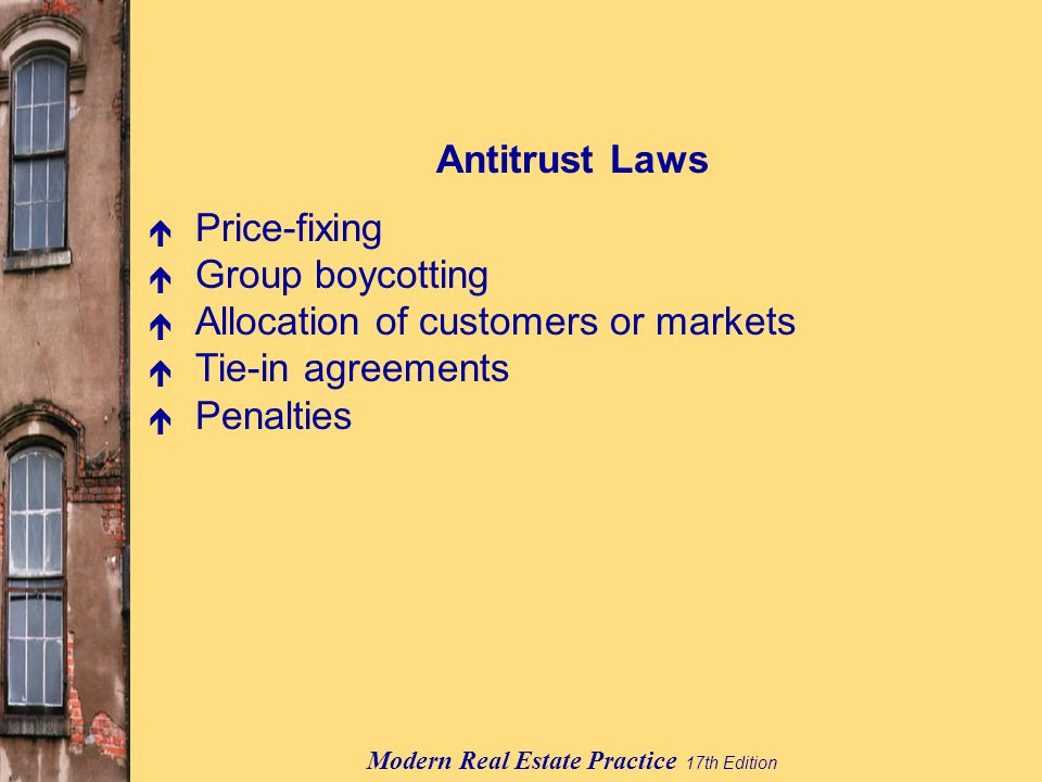 Modern Real Estate Practice 17th Edition Antitrust Laws é Price-fixing é Group boycotting é Allocation of customers or markets é Tie-in agreements é Penalties