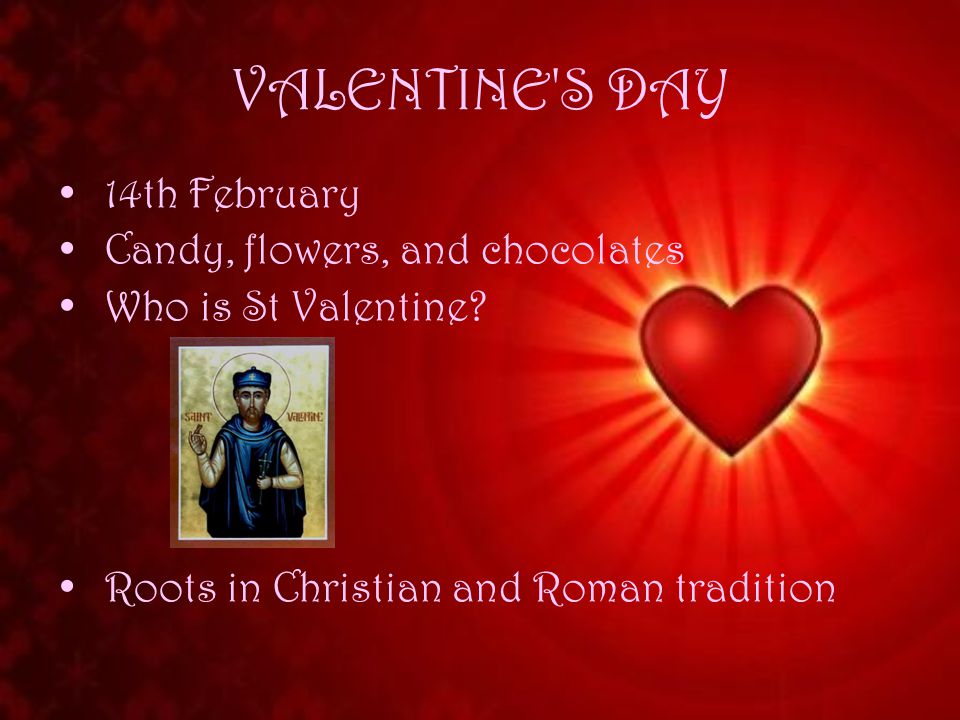 VALENTINE S DAY 14th February Candy, flowers, and chocolates Who is St Valentine.