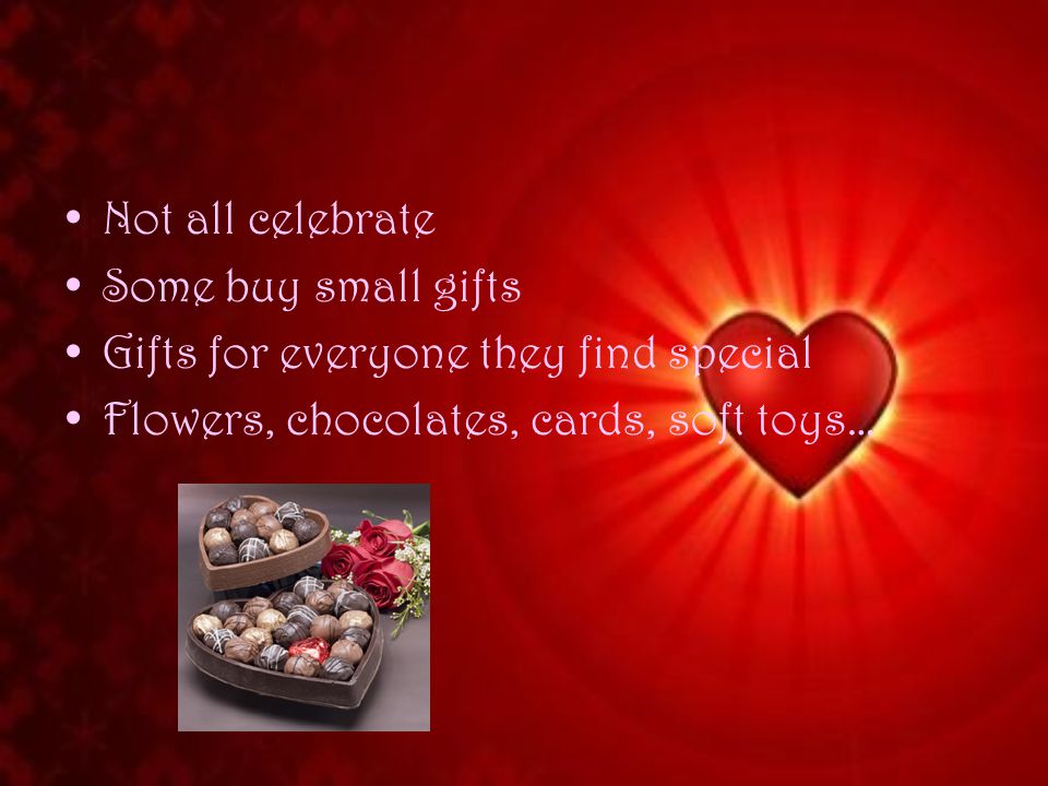 Not all celebrate Some buy small gifts Gifts for everyone they find special Flowers, chocolates, cards, soft toys…