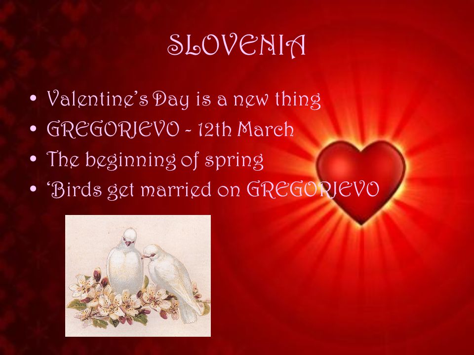 SLOVENIA Valentine’s Day is a new thing GREGORJEVO - 12th March The beginning of spring ‘Birds get married on GREGORJEVO