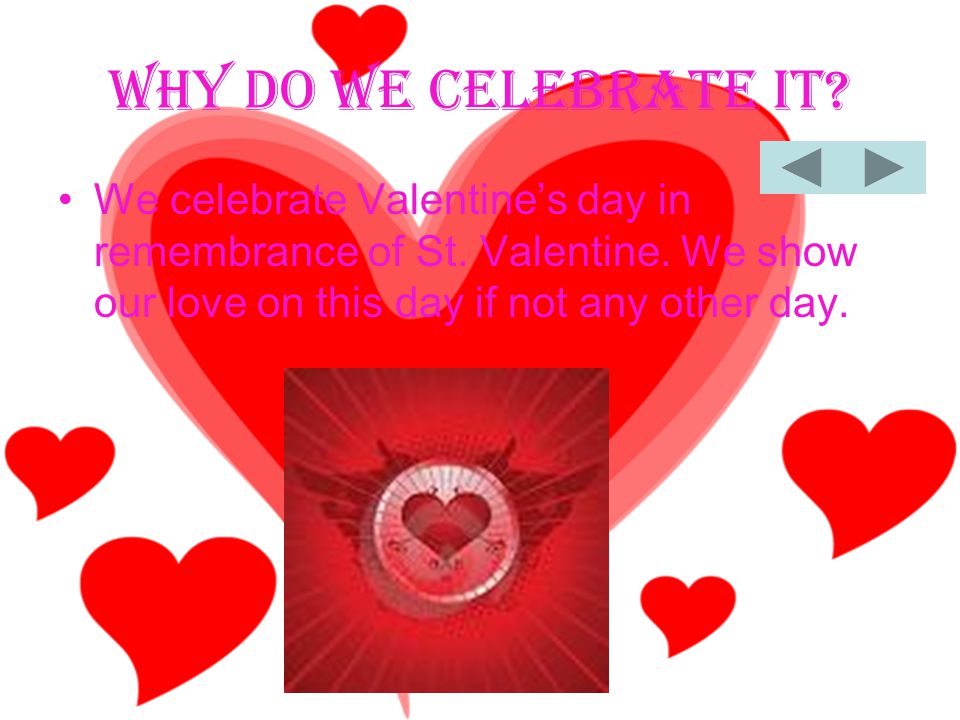 Why Do We Celebrate It. We celebrate Valentine’s day in remembrance of St.