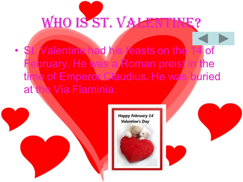 Who Is St. Valentine. St. Valentine had his feasts on the 14 of February.