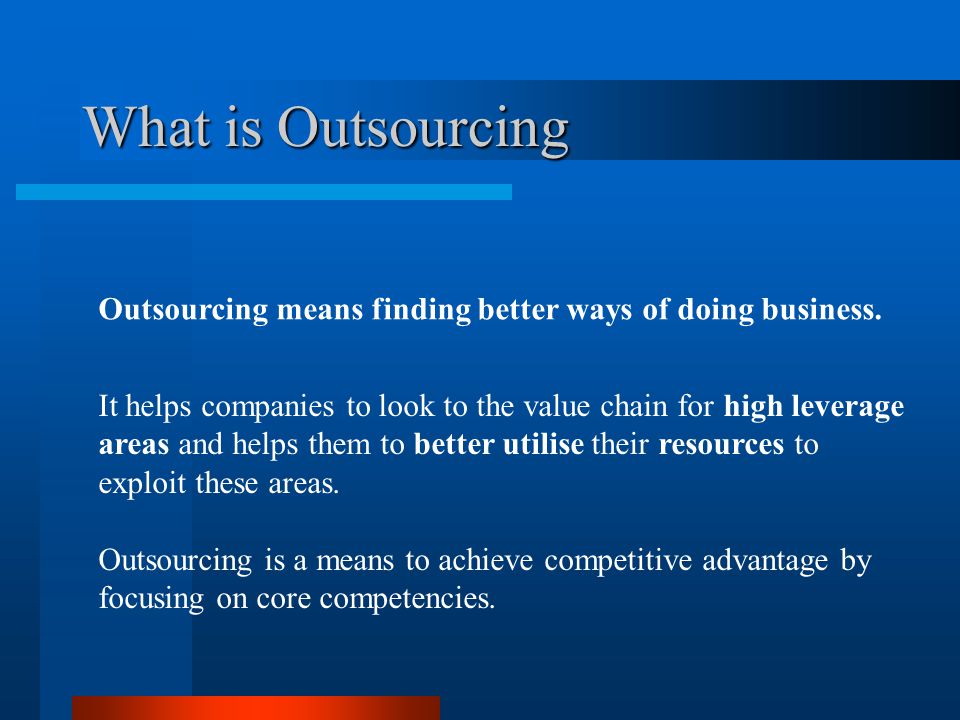 What is Outsourcing Outsourcing means finding better ways of doing business.