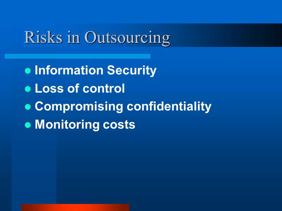 Risks in Outsourcing Information Security Loss of control Compromising confidentiality Monitoring costs