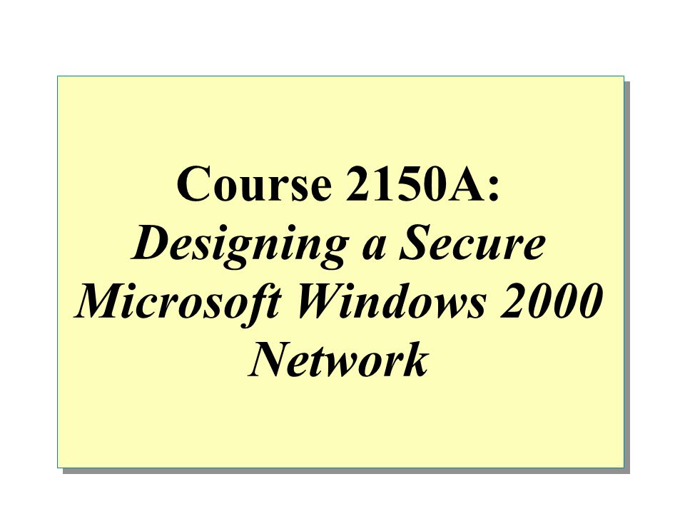Course 2150A: Designing a Secure Microsoft Windows 2000 Network