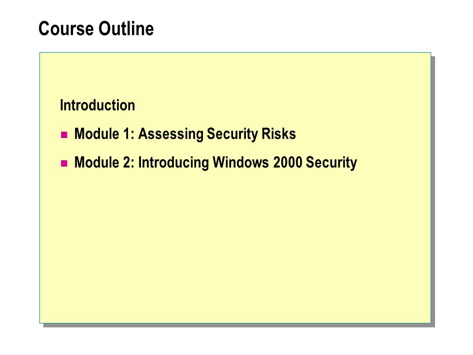 Course Outline Introduction Module 1: Assessing Security Risks Module 2: Introducing Windows 2000 Security