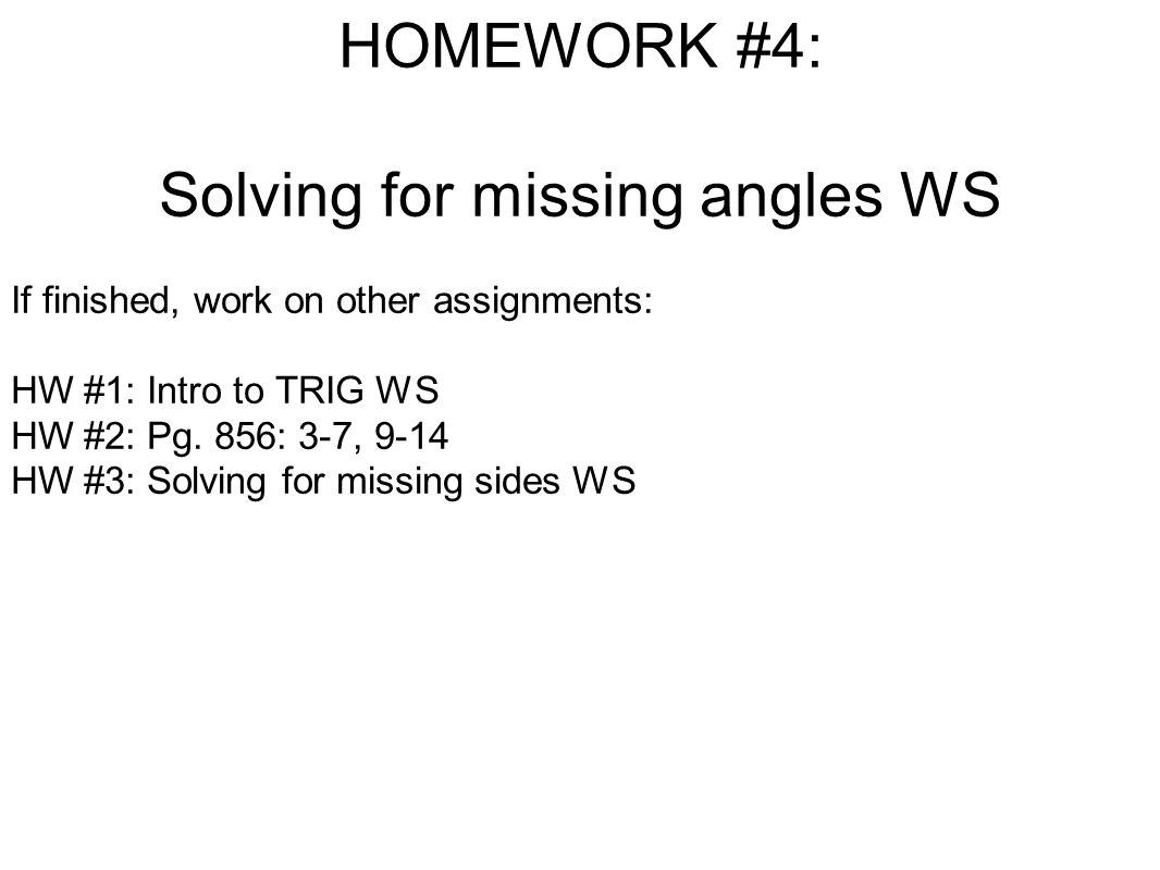 HOMEWORK #4: Solving for missing angles WS If finished, work on other assignments: HW #1: Intro to TRIG WS HW #2: Pg.