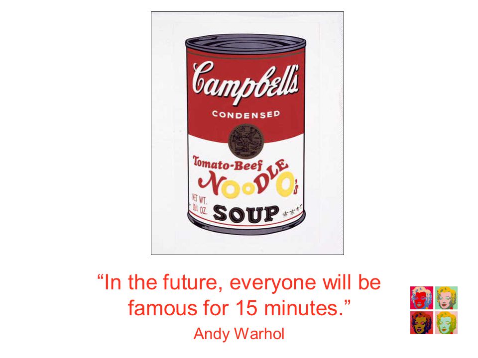 In the future, everyone will be famous for 15 minutes. Andy Warhol