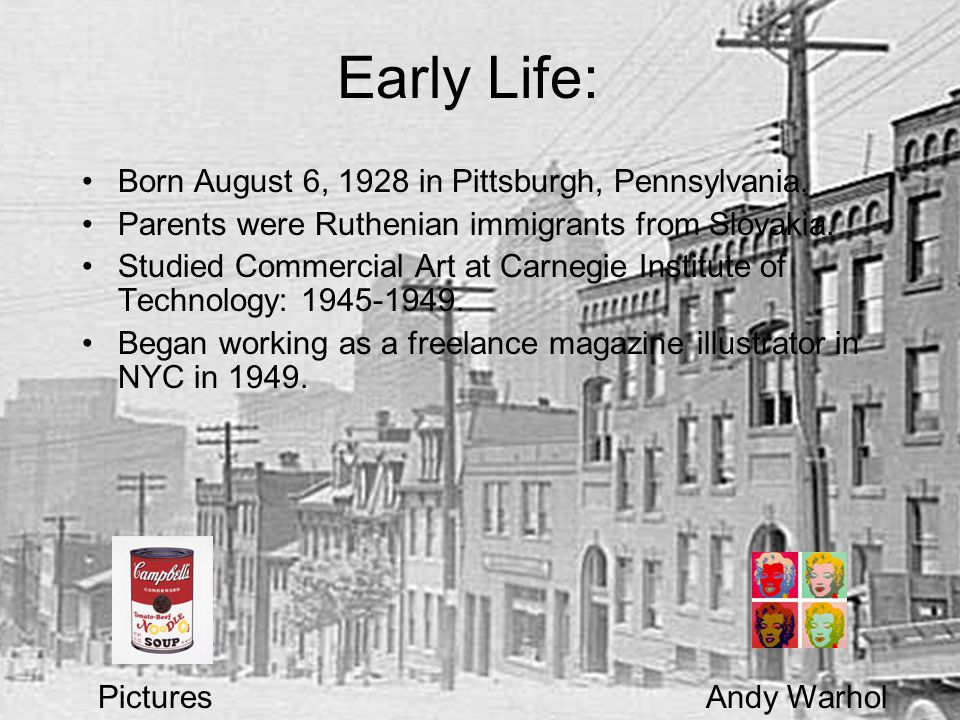 Early Life: PicturesAndy Warhol Born August 6, 1928 in Pittsburgh, Pennsylvania.