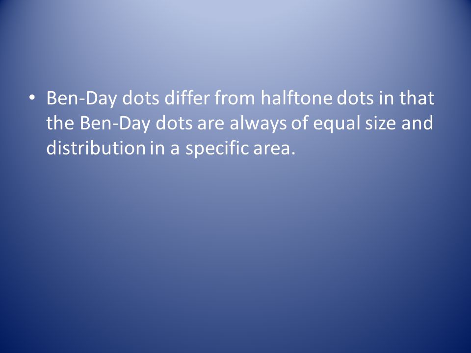 Ben-Day dots differ from halftone dots in that the Ben-Day dots are always of equal size and distribution in a specific area.