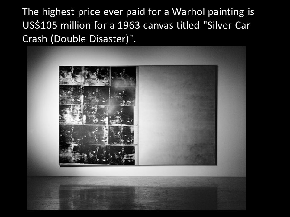 The highest price ever paid for a Warhol painting is US$105 million for a 1963 canvas titled Silver Car Crash (Double Disaster) .
