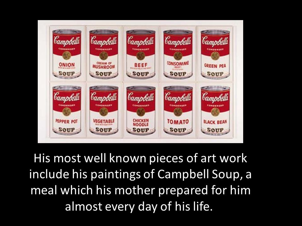 His most well known pieces of art work include his paintings of Campbell Soup, a meal which his mother prepared for him almost every day of his life.