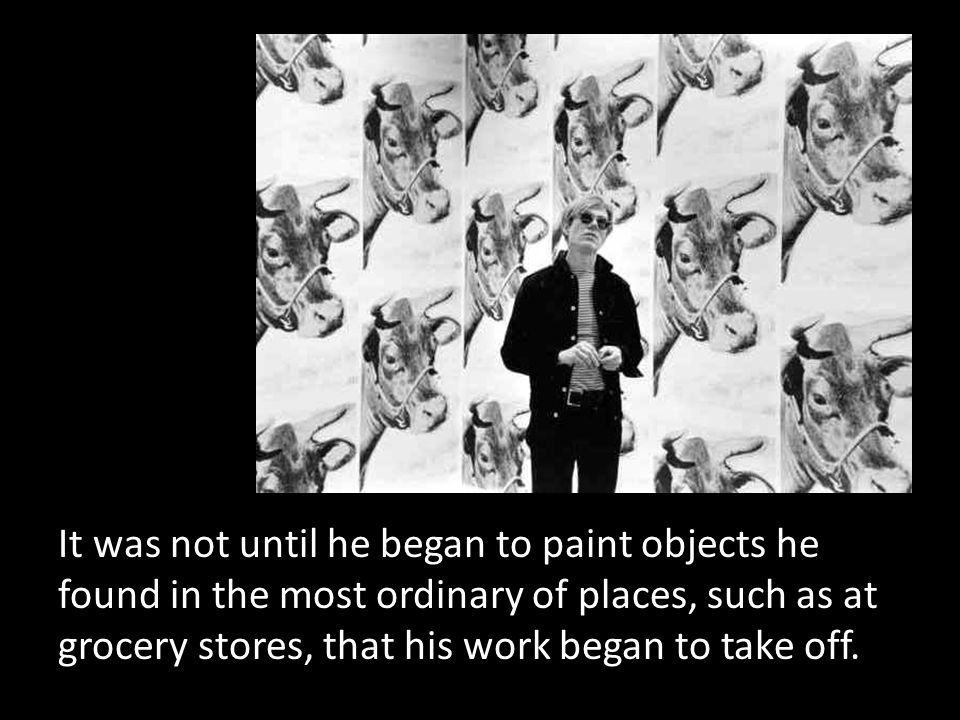 It was not until he began to paint objects he found in the most ordinary of places, such as at grocery stores, that his work began to take off.