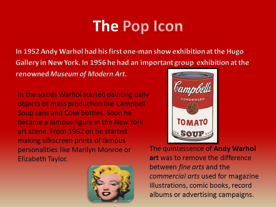 In the sixties Warhol started painting daily objects of mass production like Campbell Soup cans and Coke bottles.