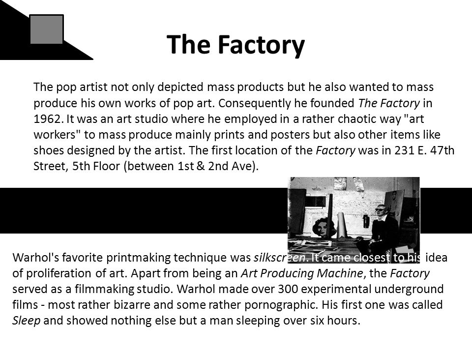 The Factory The pop artist not only depicted mass products but he also wanted to mass produce his own works of pop art.