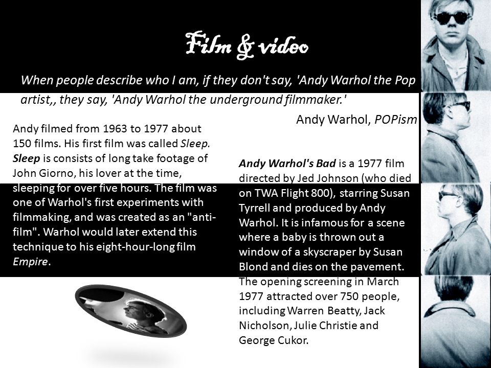 When people describe who I am, if they don t say, Andy Warhol the Pop artist,‚ they say, Andy Warhol the underground filmmaker. Andy Warhol, POPism Andy filmed from 1963 to 1977 about 150 films.