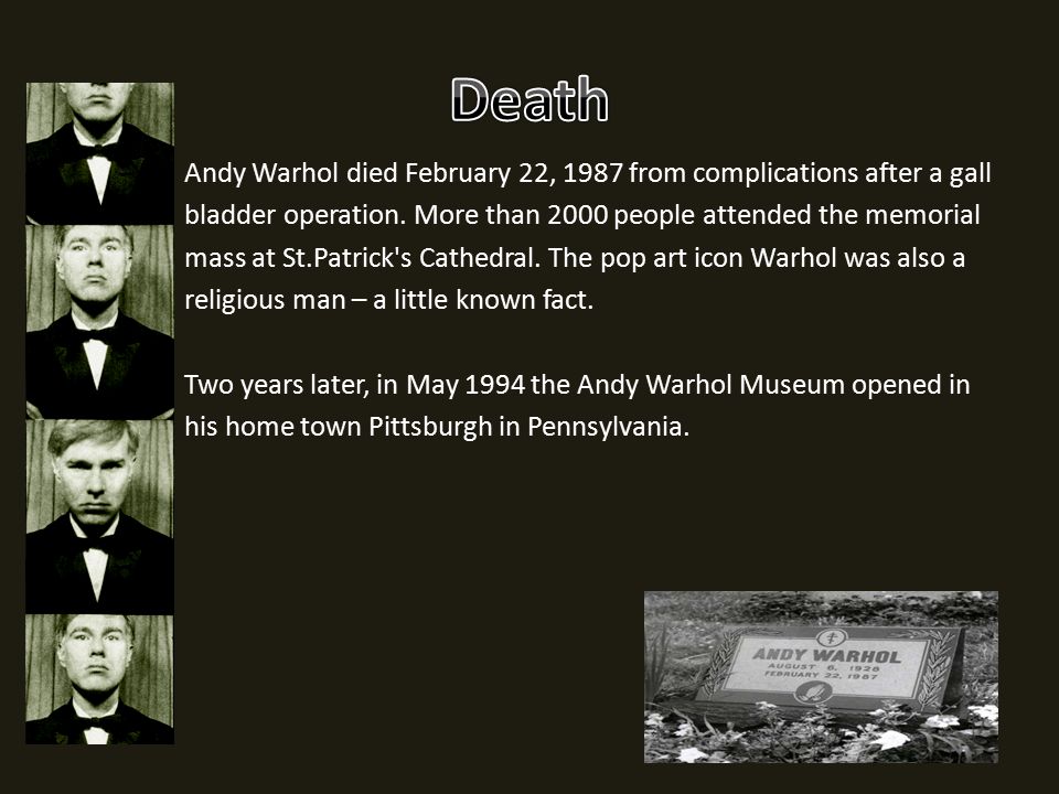 Andy Warhol died February 22, 1987 from complications after a gall bladder operation.