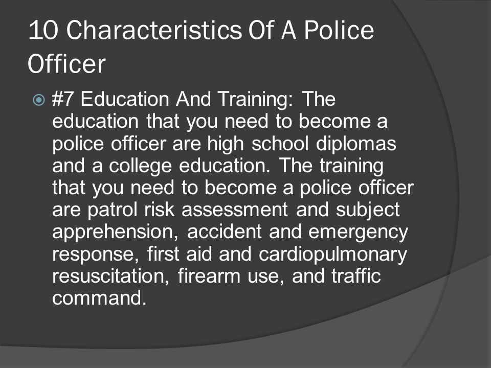 10 Characteristics Of A Police Officer  #7 Education And Training: The education that you need to become a police officer are high school diplomas and a college education.