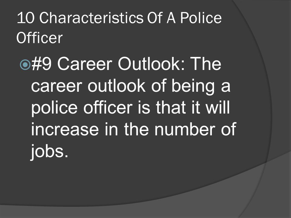 10 Characteristics Of A Police Officer  #9 Career Outlook: The career outlook of being a police officer is that it will increase in the number of jobs.