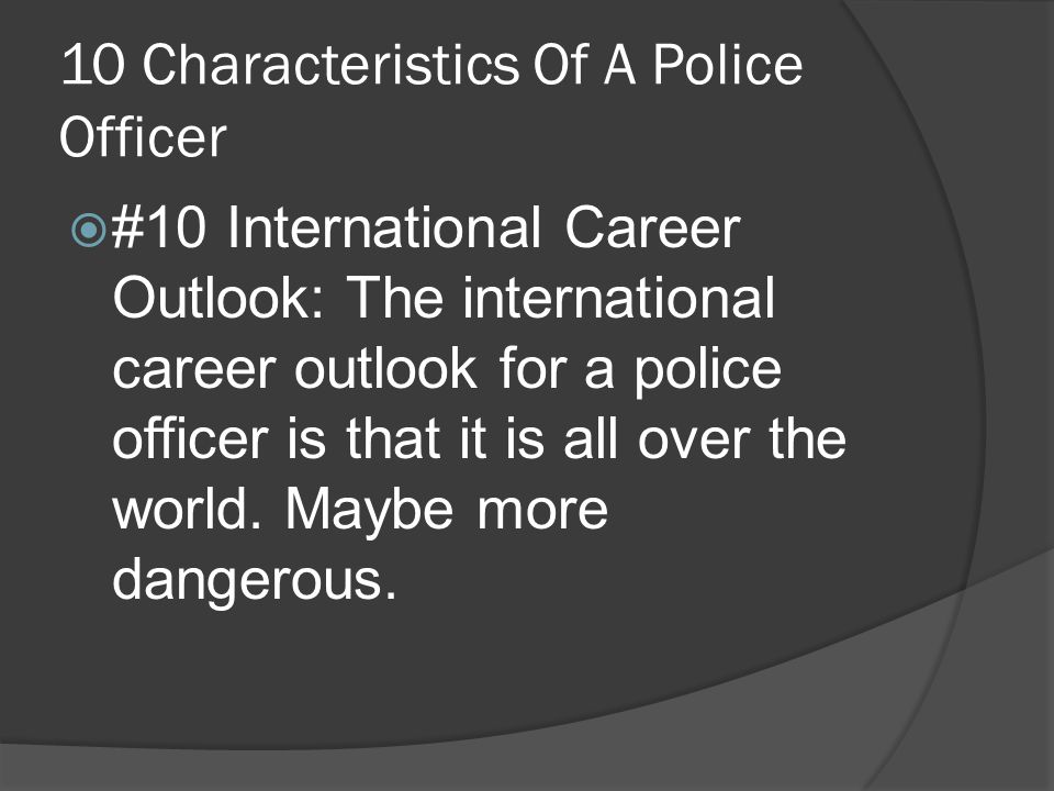 10 Characteristics Of A Police Officer  #10 International Career Outlook: The international career outlook for a police officer is that it is all over the world.