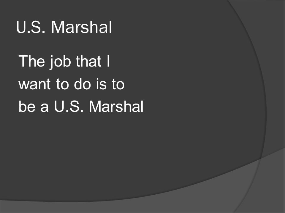 U.S. Marshal The job that I want to do is to be a U.S. Marshal