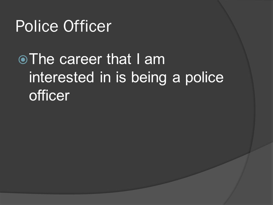 Police Officer  The career that I am interested in is being a police officer
