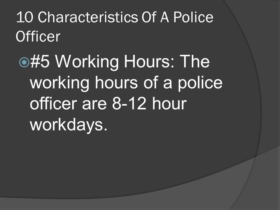 10 Characteristics Of A Police Officer  #5 Working Hours: The working hours of a police officer are 8-12 hour workdays.