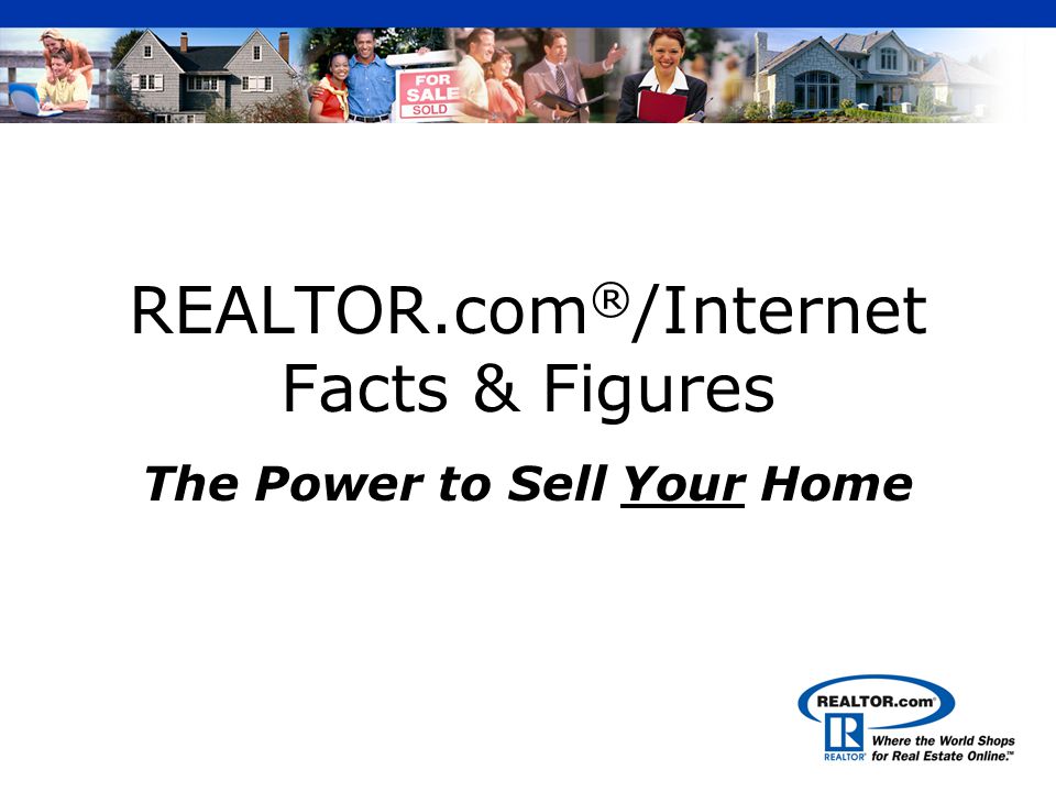 REALTOR.com ® /Internet Facts & Figures The Power to Sell Your Home