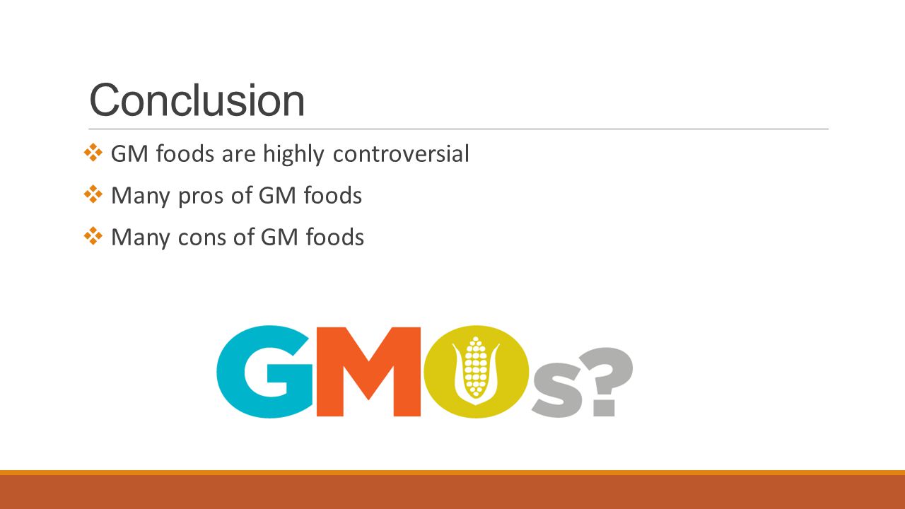 Conclusion  GM foods are highly controversial  Many pros of GM foods  Many cons of GM foods