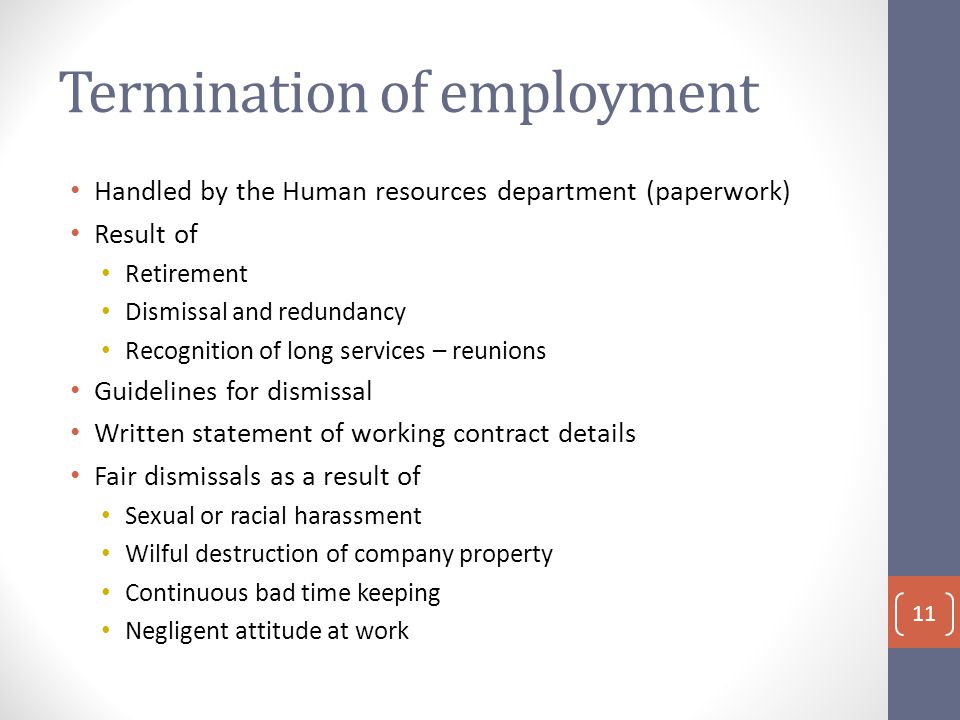 Termination of employment Handled by the Human resources department (paperwork) Result of Retirement Dismissal and redundancy Recognition of long services – reunions Guidelines for dismissal Written statement of working contract details Fair dismissals as a result of Sexual or racial harassment Wilful destruction of company property Continuous bad time keeping Negligent attitude at work 11