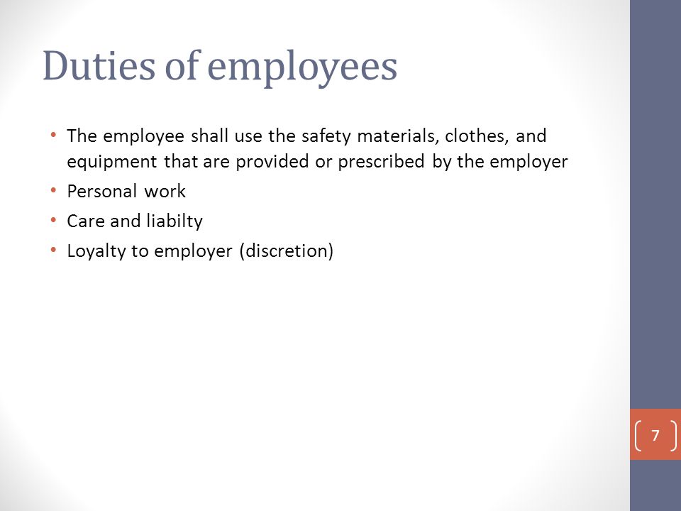 Duties of employees The employee shall use the safety materials, clothes, and equipment that are provided or prescribed by the employer Personal work Care and liabilty Loyalty to employer (discretion) 7