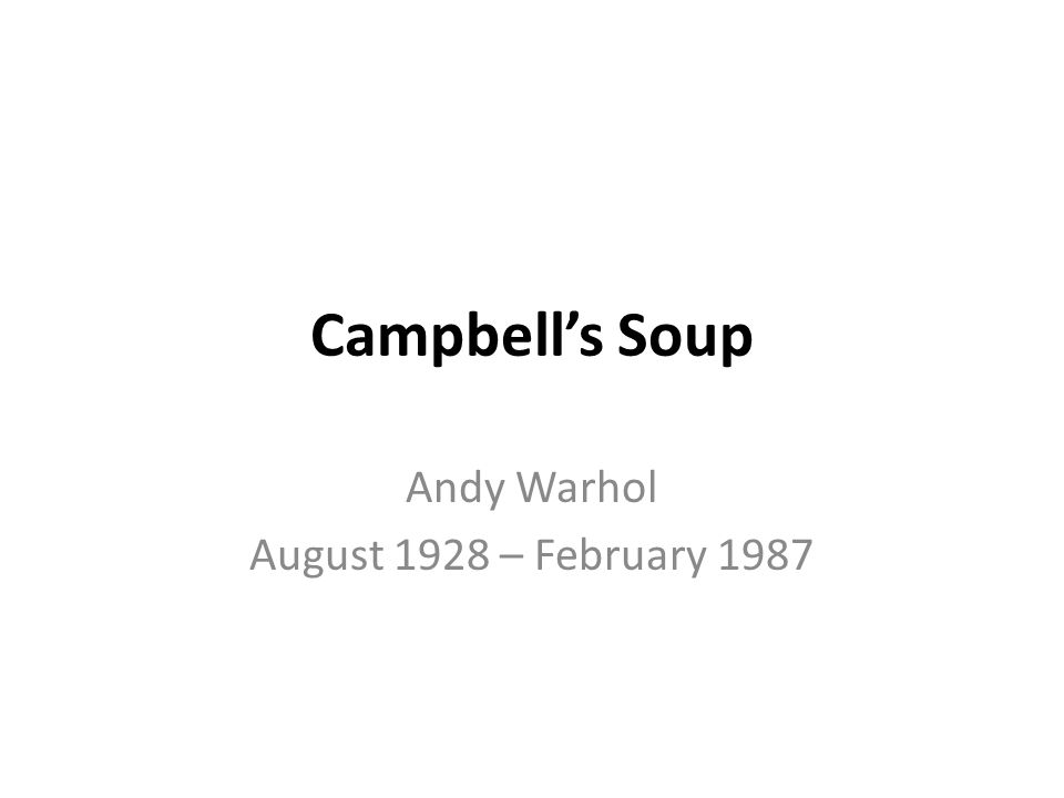 Campbell’s Soup Andy Warhol August 1928 – February 1987