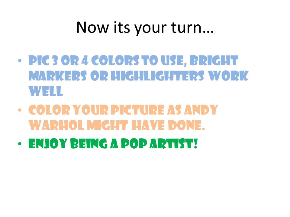 Now its your turn… Pic 3 or 4 colors to use, bright markers or highlighters work well Color your picture as Andy Warhol might have done.